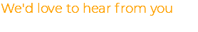 We'd love to hear from you